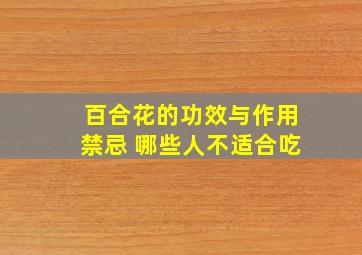 百合花的功效与作用禁忌 哪些人不适合吃